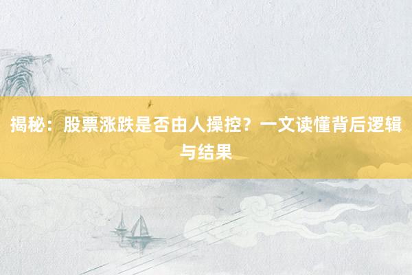 揭秘：股票涨跌是否由人操控？一文读懂背后逻辑与结果