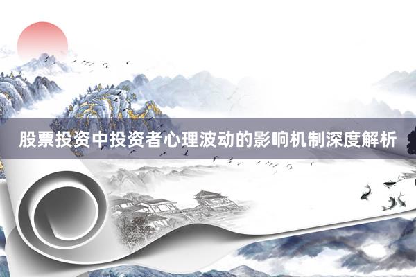 股票投资中投资者心理波动的影响机制深度解析