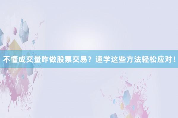 不懂成交量咋做股票交易？速学这些方法轻松应对！