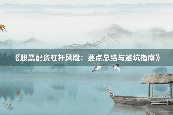 《股票配资杠杆风险：要点总结与避坑指南》