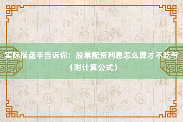 实际操盘手告诉你：股票配资利息怎么算才不吃亏（附计算公式）