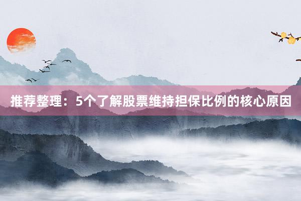 推荐整理：5个了解股票维持担保比例的核心原因