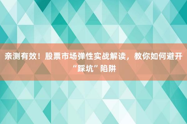 亲测有效！股票市场弹性实战解读，教你如何避开“踩坑”陷阱
