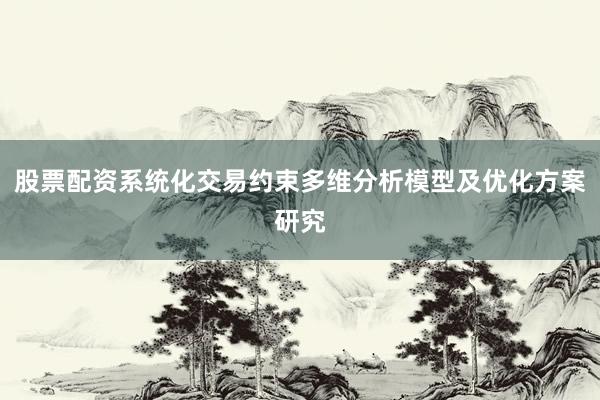 股票配资系统化交易约束多维分析模型及优化方案研究