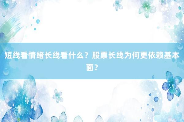 短线看情绪长线看什么？股票长线为何更依赖基本面？