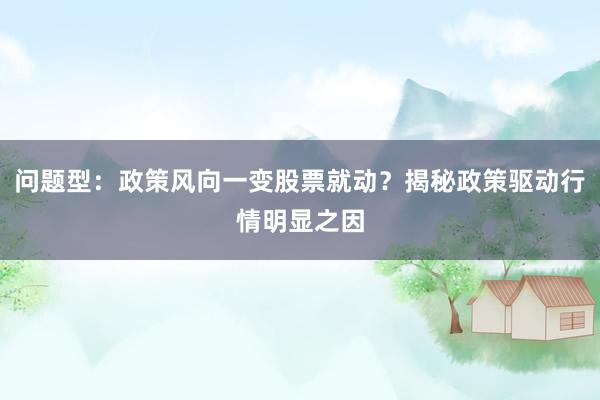 问题型：政策风向一变股票就动？揭秘政策驱动行情明显之因