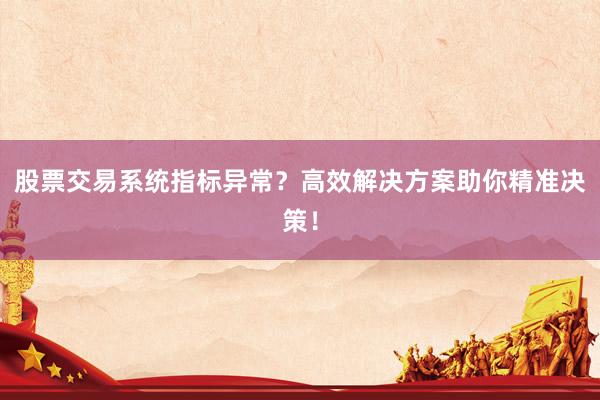 股票交易系统指标异常？高效解决方案助你精准决策！