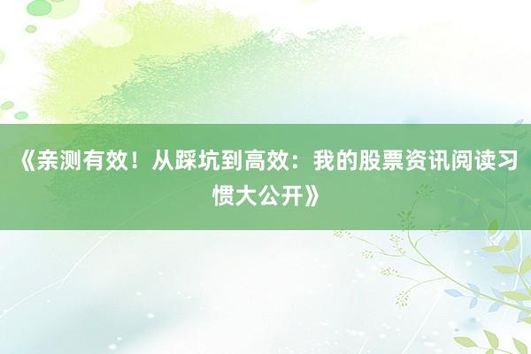 《亲测有效！从踩坑到高效：我的股票资讯阅读习惯大公开》