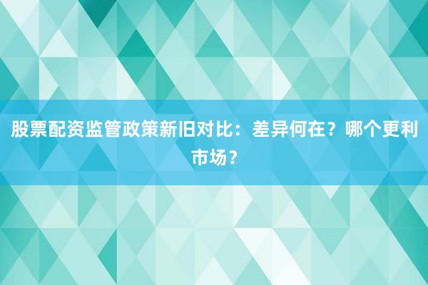 股票配资监管政策新旧对比：差异何在？哪个更利市场？