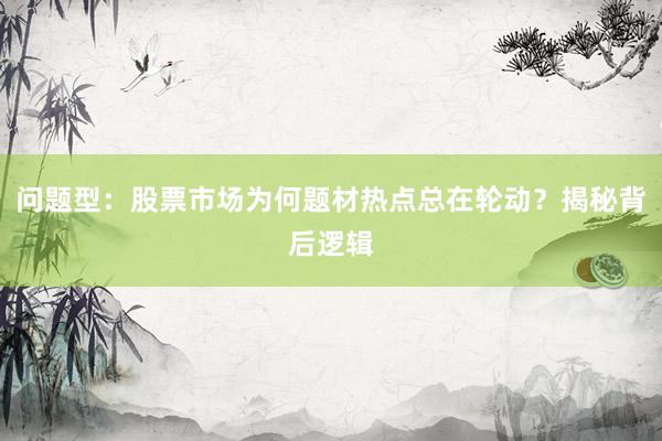 问题型：股票市场为何题材热点总在轮动？揭秘背后逻辑