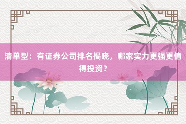 清单型：有证券公司排名揭晓，哪家实力更强更值得投资？