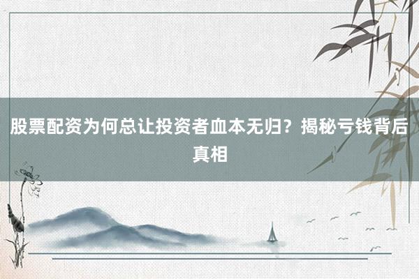 股票配资为何总让投资者血本无归？揭秘亏钱背后真相