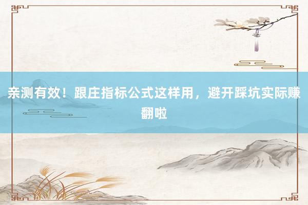 亲测有效！跟庄指标公式这样用，避开踩坑实际赚翻啦