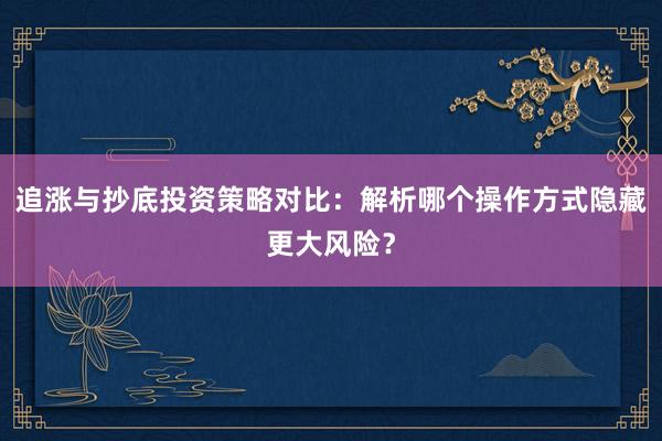 追涨与抄底投资策略对比：解析哪个操作方式隐藏更大风险？