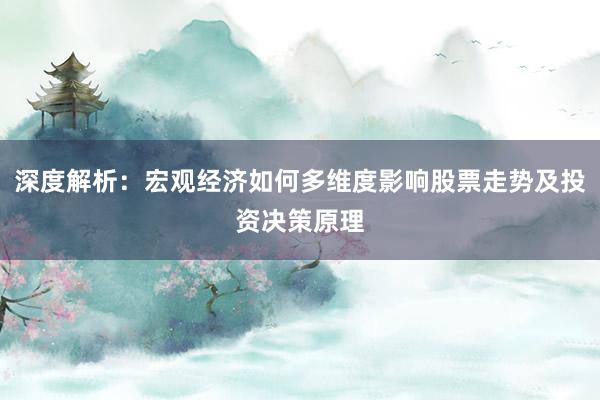 深度解析：宏观经济如何多维度影响股票走势及投资决策原理