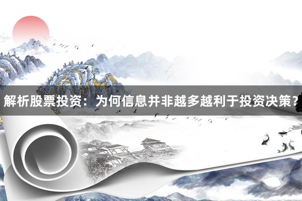 解析股票投资：为何信息并非越多越利于投资决策？