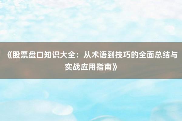 《股票盘口知识大全:从术语到技巧的全面总结与实战应用指南》