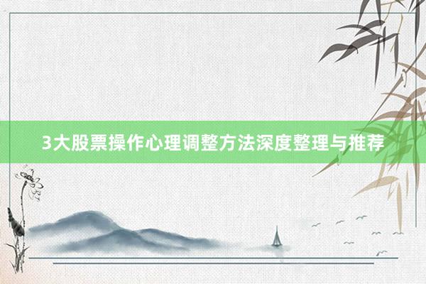3大股票操作心理调整方法深度整理与推荐