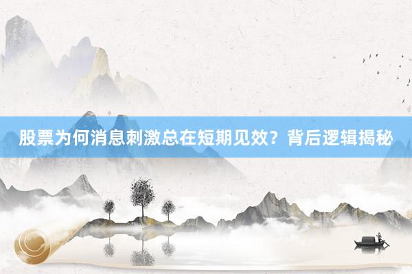 股票为何消息刺激总在短期见效?背后逻辑揭秘
