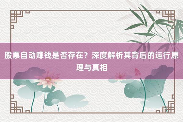 股票自动赚钱是否存在?深度解析其背后的运行原理与真相