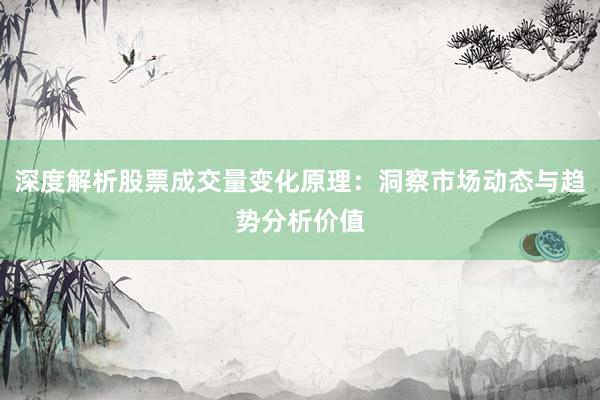 深度解析股票成交量变化原理：洞察市场动态与趋势分析价值
