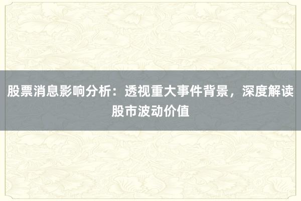 股票消息影响分析：透视重大事件背景，深度解读股市波动价值