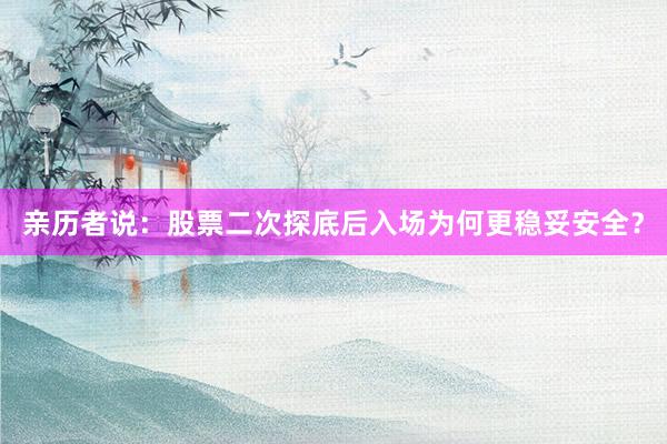 亲历者说:股票二次探底后入场为何更稳妥安全?