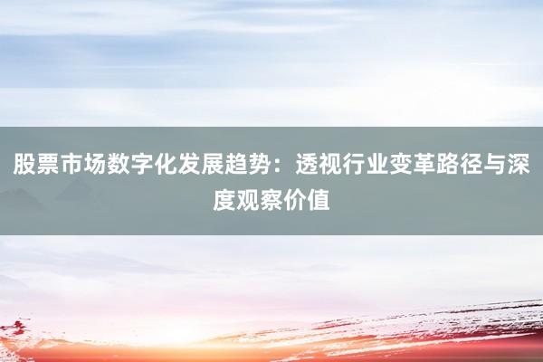 股票市场数字化发展趋势：透视行业变革路径与深度观察价值