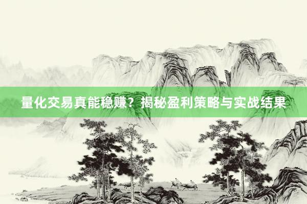 量化交易真能稳赚？揭秘盈利策略与实战结果