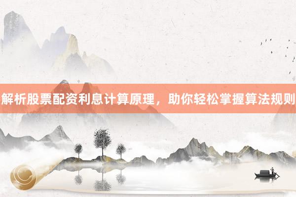 解析股票配资利息计算原理，助你轻松掌握算法规则