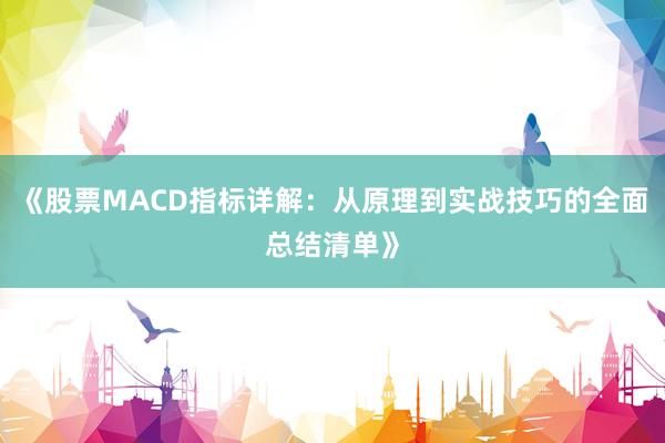 《股票MACD指标详解：从原理到实战技巧的全面总结清单》
