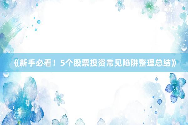 《新手必看！5个股票投资常见陷阱整理总结》