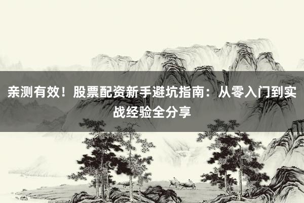亲测有效！股票配资新手避坑指南：从零入门到实战经验全分享