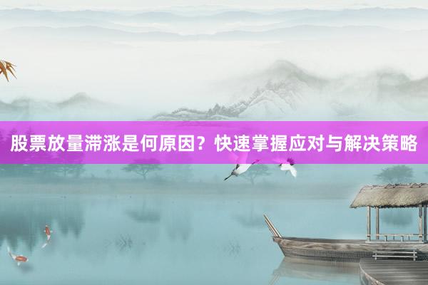 股票放量滞涨是何原因？快速掌握应对与解决策略