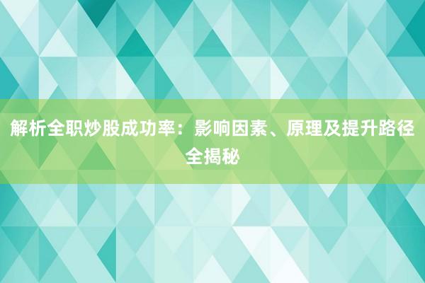 解析全职炒股成功率：影响因素、原理及提升路径全揭秘