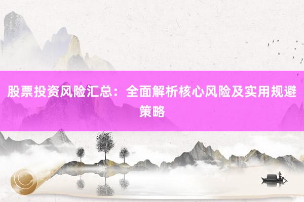 股票投资风险汇总：全面解析核心风险及实用规避策略
