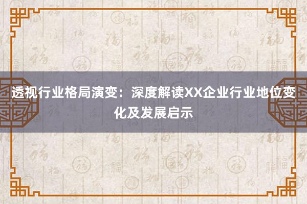 透视行业格局演变：深度解读XX企业行业地位变化及发展启示