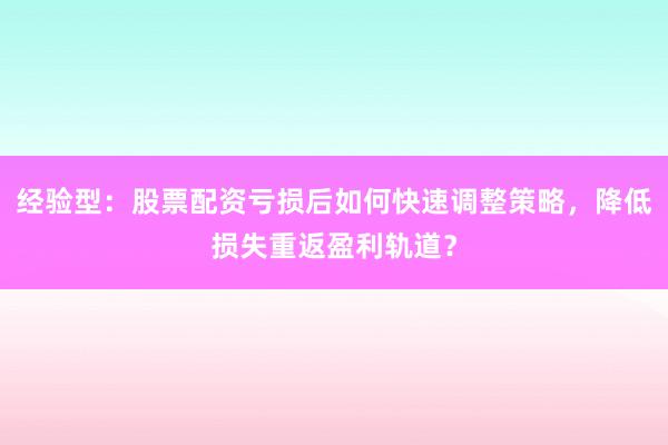 经验型：股票配资亏损后如何快速调整策略，降低损失重返盈利轨道？