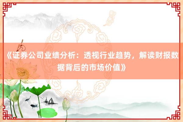 《证券公司业绩分析：透视行业趋势，解读财报数据背后的市场价值》