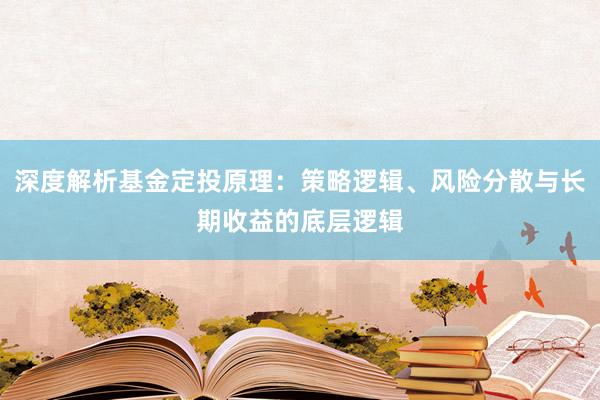 深度解析基金定投原理：策略逻辑、风险分散与长期收益的底层逻辑