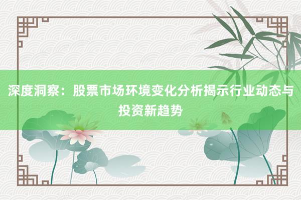 深度洞察：股票市场环境变化分析揭示行业动态与投资新趋势