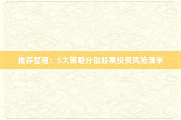 推荐整理：5大策略分散股票投资风险清单