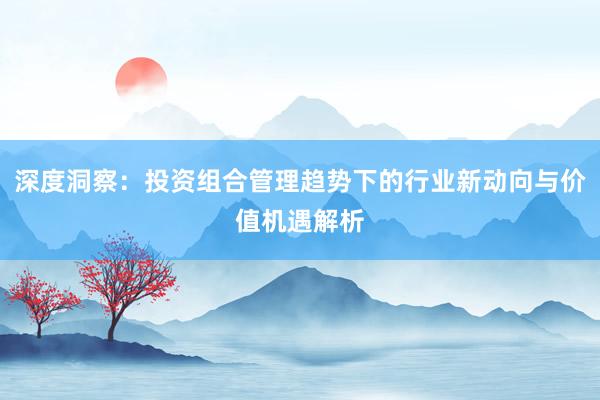 深度洞察:投资组合管理趋势下的行业新动向与价值机遇解析