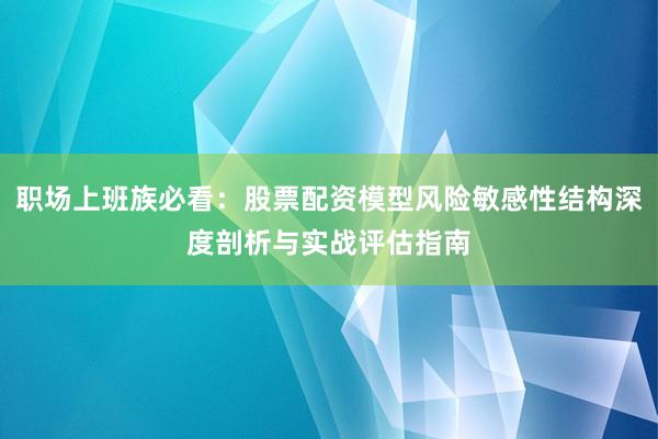 职场上班族必看：股票配资模型风险敏感性结构深度剖析与实战评估指南
