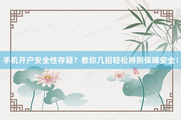 手机开户安全性存疑？教你几招轻松辨别保障安全！