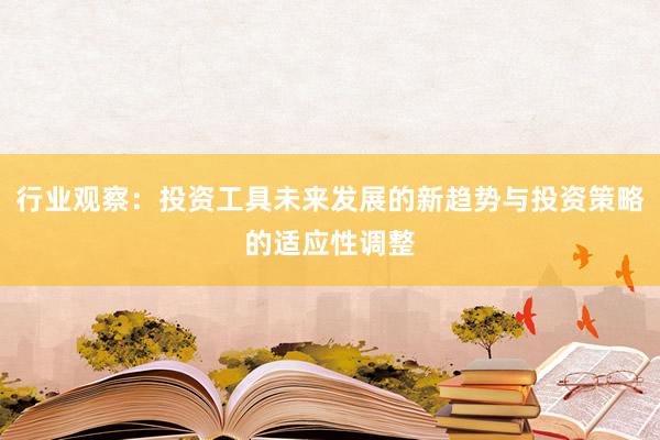 行业观察：投资工具未来发展的新趋势与投资策略的适应性调整