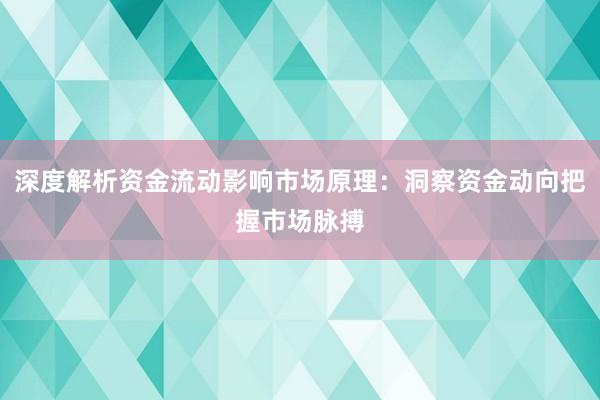 深度解析资金流动影响市场原理：洞察资金动向把握市场脉搏