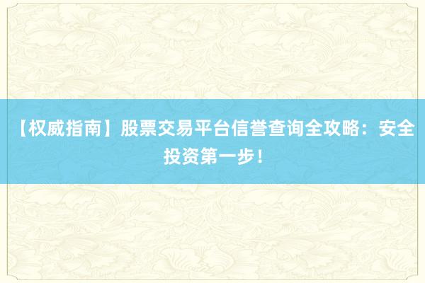 【权威指南】股票交易平台信誉查询全攻略：安全投资第一步！