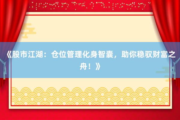 《股市江湖:仓位管理化身智囊,助你稳驭财富之舟!》
