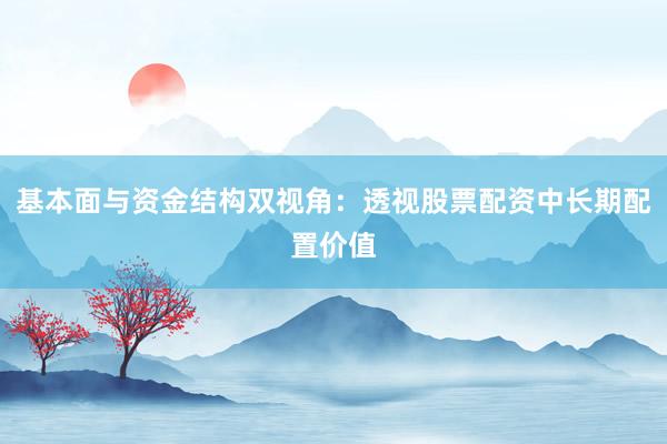 基本面与资金结构双视角：透视股票配资中长期配置价值